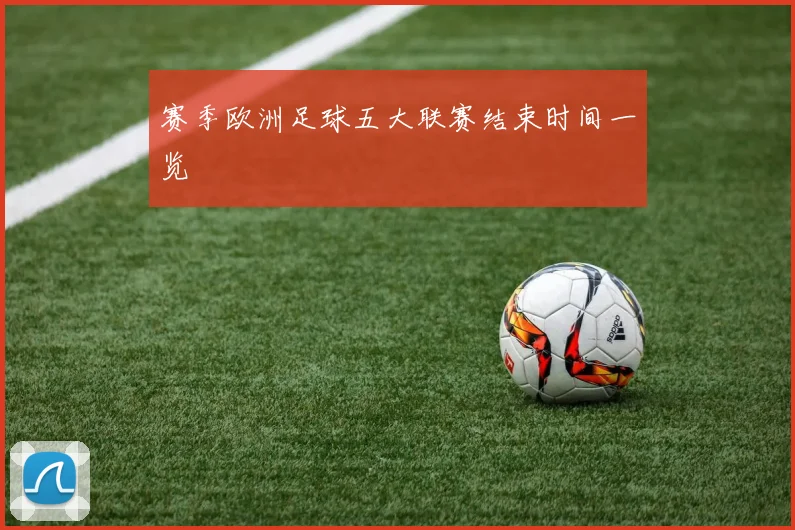 赛季欧洲足球五大联赛结束时间一览
