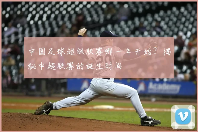 中国足球超级联赛哪一年开始?揭秘中超联赛的诞生时间