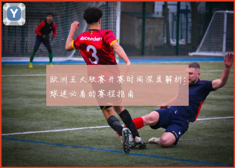 欧洲五大联赛开赛时间深度解析：球迷必看的赛程指南