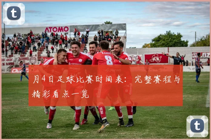 月4日足球比赛时间表:完整赛程与精彩看点一览
