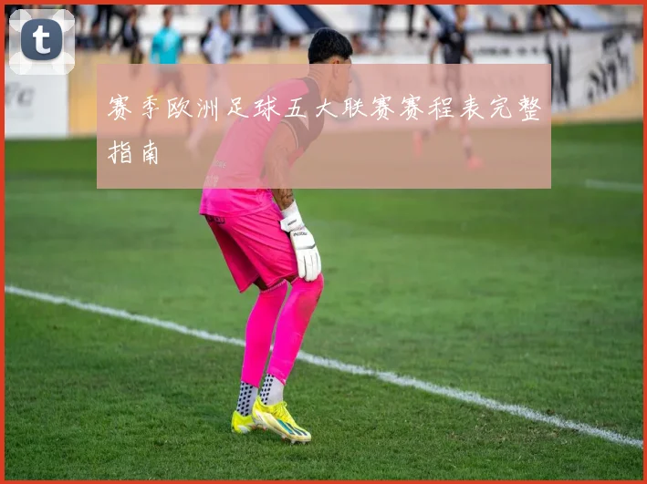 赛季欧洲足球五大联赛赛程表完整指南