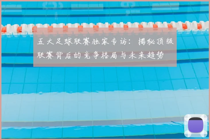 五大足球联赛独家专访:揭秘顶级联赛背后的竞争格局与未来趋势