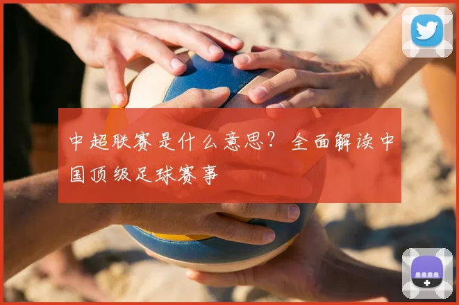 中超联赛是什么意思?全面解读中国顶级足球赛事