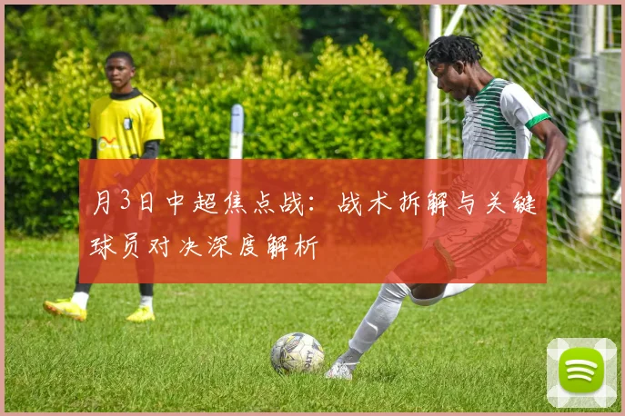 月3日中超焦点战:战术拆解与关键球员对决深度解析