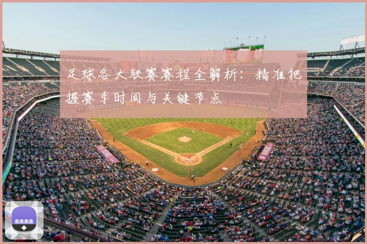 足球各大联赛赛程全解析:精准把握赛季时间与关键节点