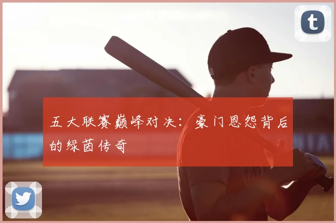 五大联赛巅峰对决:豪门恩怨背后的绿茵传奇