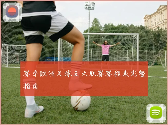赛季欧洲足球五大联赛赛程表完整指南