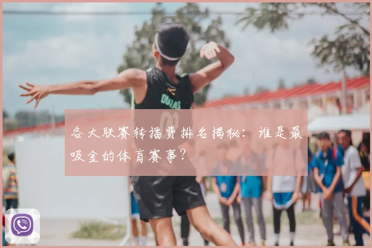 各大联赛转播费排名揭秘:谁是最吸金的体育赛事?