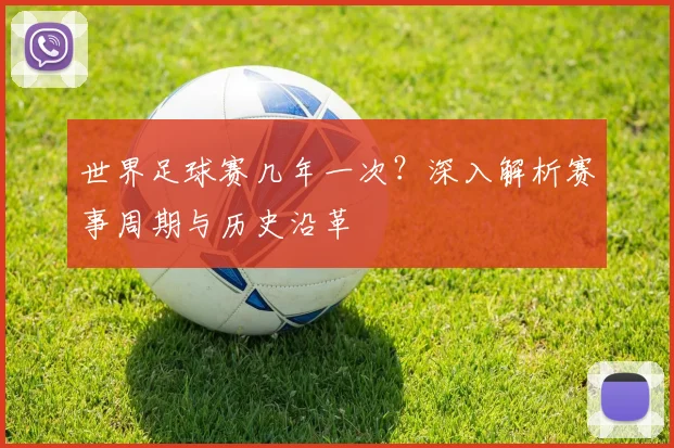 世界足球赛几年一次？深入解析赛事周期与历史沿革