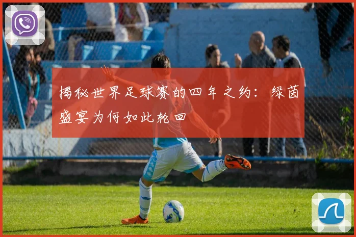 揭秘世界足球赛的四年之约：绿茵盛宴为何如此轮回