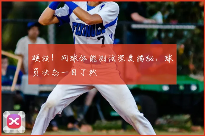 硬核!网球体能测试深度揭秘,球员状态一目了然