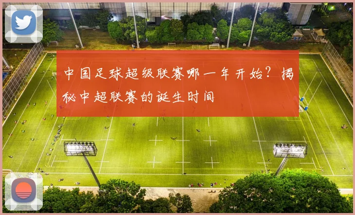 中国足球超级联赛哪一年开始?揭秘中超联赛的诞生时间