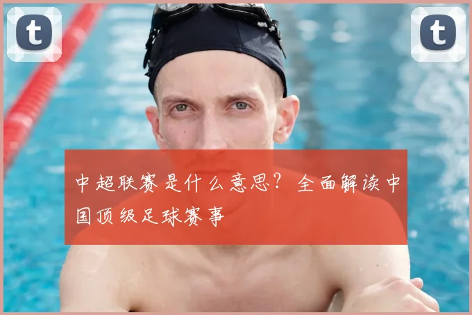 中超联赛是什么意思?全面解读中国顶级足球赛事